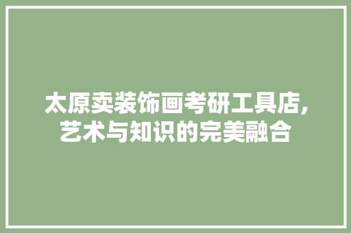太原卖装饰画考研工具店,艺术与知识的完美融合 室内设计
