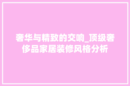 奢华与精致的交响_顶级奢侈品家居装修风格分析 客厅装修