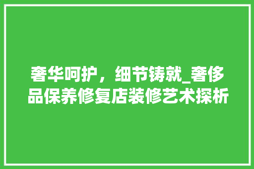 奢华呵护，细节铸就_奢侈品保养修复店装修艺术探析 家居装修