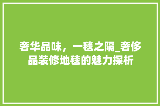 奢华品味，一毯之隔_奢侈品装修地毯的魅力探析 地板材料