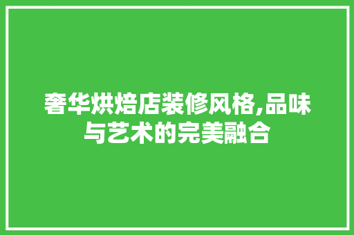 奢华烘焙店装修风格,品味与艺术的完美融合 室内设计