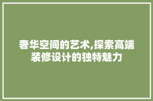 奢华空间的艺术,探索高端装修设计的独特魅力 中式风格装饰