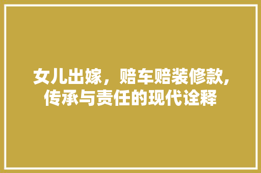 女儿出嫁，赔车赔装修款,传承与责任的现代诠释 地板材料