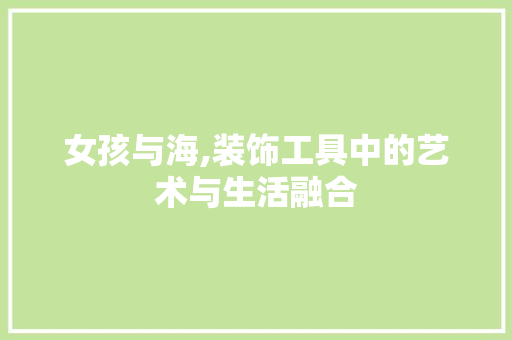 女孩与海,装饰工具中的艺术与生活融合 中式风格装饰