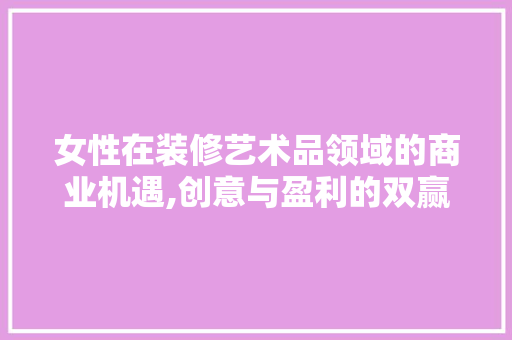 女性在装修艺术品领域的商业机遇,创意与盈利的双赢之路 卧室装修