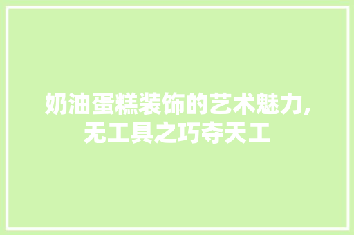 奶油蛋糕装饰的艺术魅力,无工具之巧夺天工 家居装修