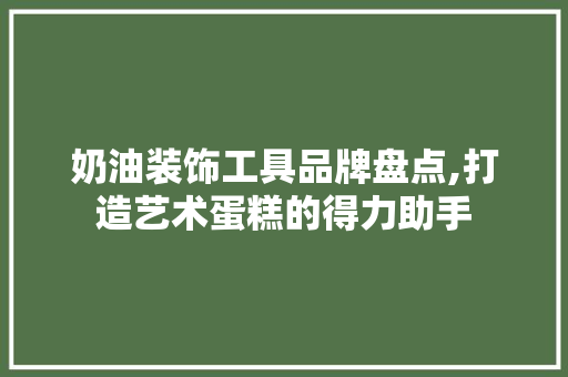 奶油装饰工具品牌盘点,打造艺术蛋糕的得力助手 室内设计
