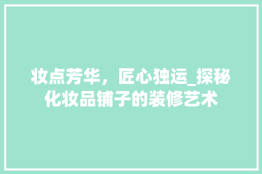 妆点芳华，匠心独运_探秘化妆品铺子的装修艺术 室内设计