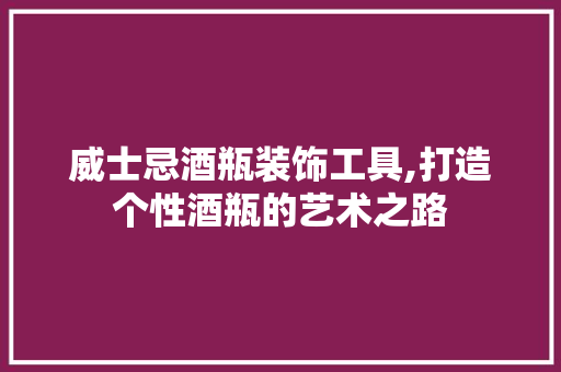 威士忌酒瓶装饰工具,打造个性酒瓶的艺术之路