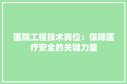 医院工程技术岗位：保障医疗安全的关键力量 家居装修