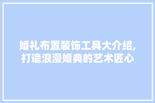 婚礼布置装饰工具大介绍,打造浪漫婚典的艺术匠心 中式风格装饰