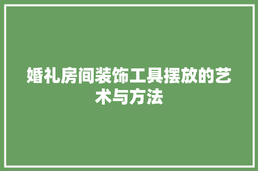 婚礼房间装饰工具摆放的艺术与方法 客厅装修
