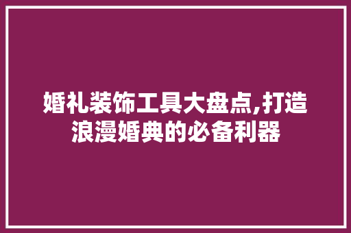婚礼装饰工具大盘点,打造浪漫婚典的必备利器 木雕艺术