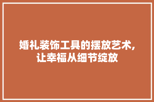 婚礼装饰工具的摆放艺术,让幸福从细节绽放 软装设计