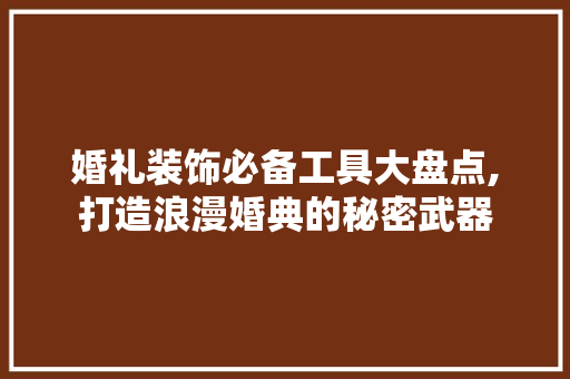 婚礼装饰必备工具大盘点,打造浪漫婚典的秘密武器 中式风格装饰