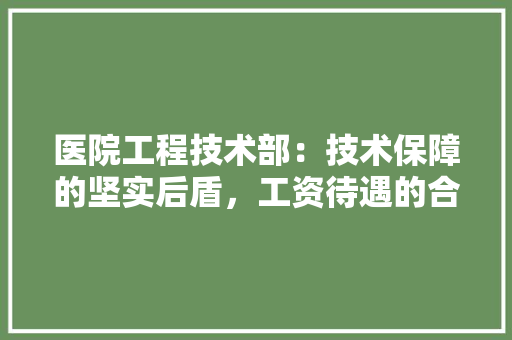 医院工程技术部：技术保障的坚实后盾，工资待遇的合理体现 家居装修