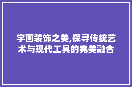 字画装饰之美,探寻传统艺术与现代工具的完美融合 中式风格装饰