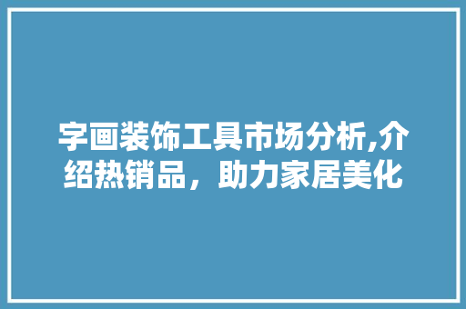 字画装饰工具市场分析,介绍热销品，助力家居美化 室内设计