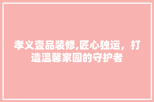 孝义壹品装修,匠心独运，打造温馨家园的守护者