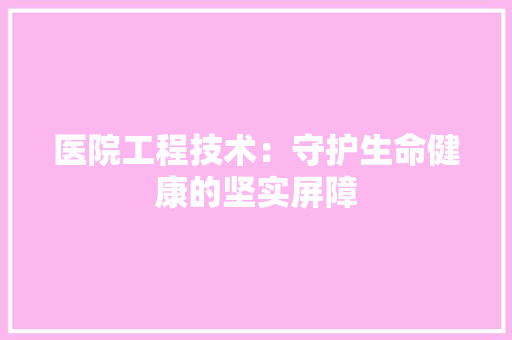 医院工程技术：守护生命健康的坚实屏障 家居装修