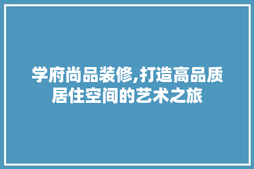 学府尚品装修,打造高品质居住空间的艺术之旅 室内设计
