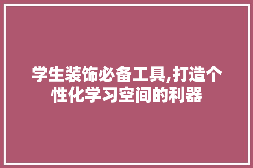 学生装饰必备工具,打造个性化学习空间的利器