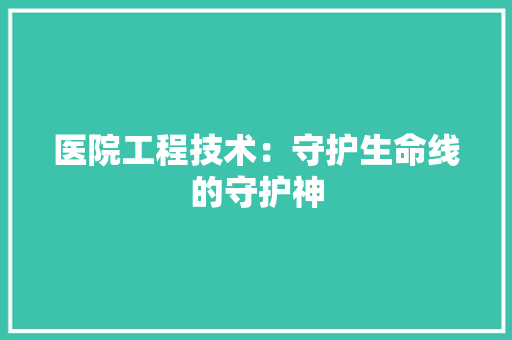 医院工程技术：守护生命线的守护神 家居装修