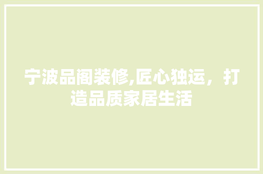 宁波品阁装修,匠心独运，打造品质家居生活 地板材料