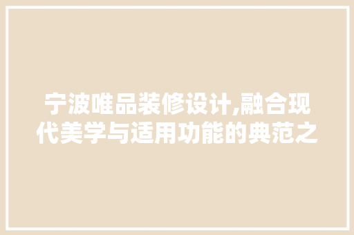 宁波唯品装修设计,融合现代美学与适用功能的典范之作 室内设计