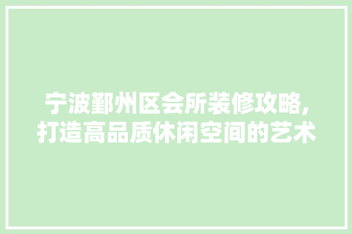 宁波鄞州区会所装修攻略,打造高品质休闲空间的艺术之旅 室内设计