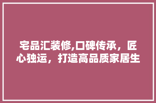 宅品汇装修,口碑传承，匠心独运，打造高品质家居生活 客厅装修