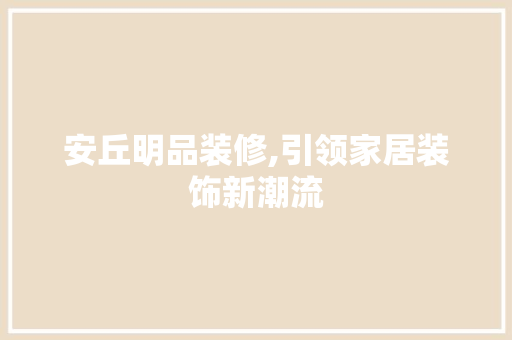 安丘明品装修,引领家居装饰新潮流 地板材料