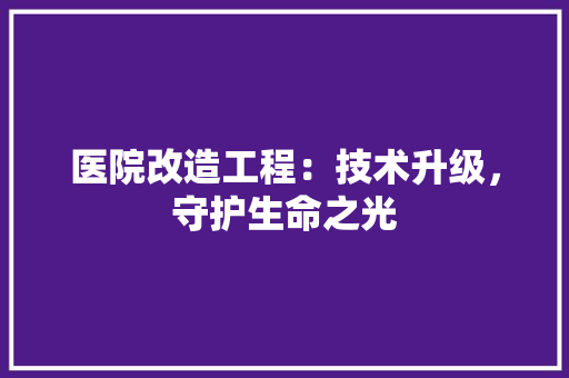医院改造工程：技术升级，守护生命之光 家居装修