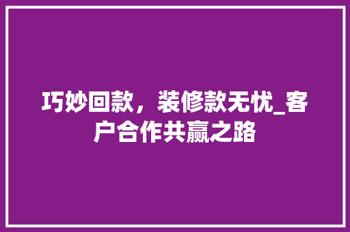巧妙回款，装修款无忧_客户合作共赢之路 现代风格装饰