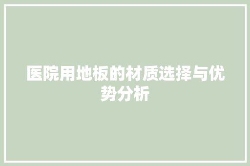 医院用地板的材质选择与优势分析 家居装修
