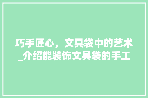 巧手匠心，文具袋中的艺术_介绍能装饰文具袋的手工工具
