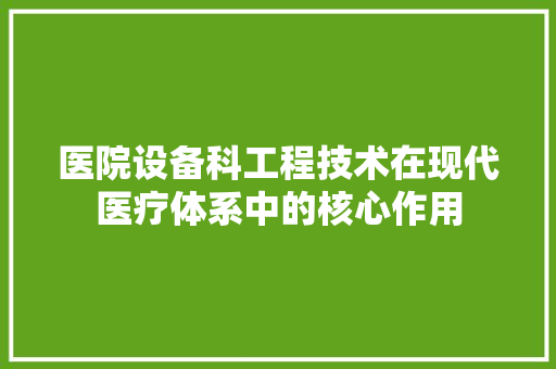 医院设备科工程技术在现代医疗体系中的核心作用 家居装修
