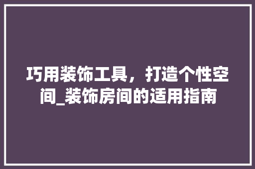 巧用装饰工具，打造个性空间_装饰房间的适用指南 现代风格装饰