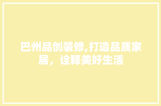 巴州品创装修,打造品质家居，诠释美好生活 卧室装修