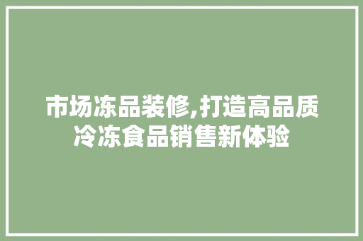 市场冻品装修,打造高品质冷冻食品销售新体验 木雕艺术