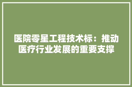 医院零星工程技术标：推动医疗行业发展的重要支撑 家居装修