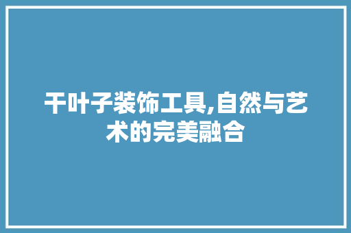 干叶子装饰工具,自然与艺术的完美融合 木雕艺术