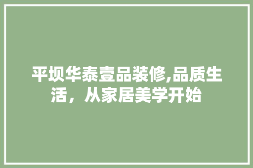 平坝华泰壹品装修,品质生活，从家居美学开始