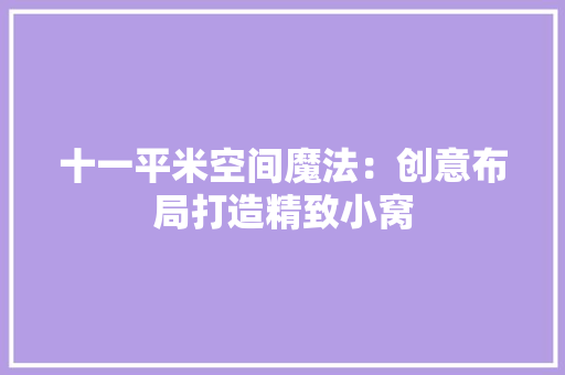 十一平米空间魔法：创意布局打造精致小窝 家居装修