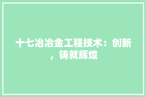 十七冶冶金工程技术：创新，铸就辉煌 家居装修