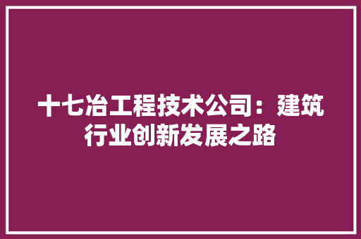 十七冶工程技术公司：建筑行业创新发展之路 家居装修