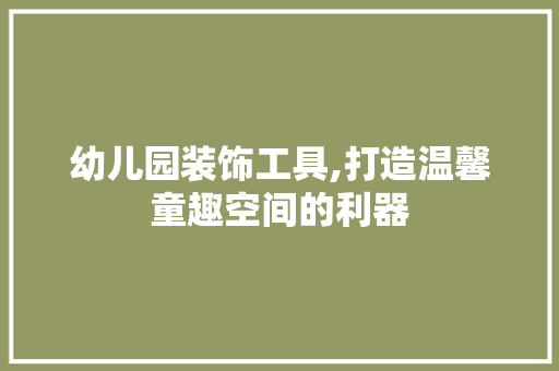 幼儿园装饰工具,打造温馨童趣空间的利器 客厅装修