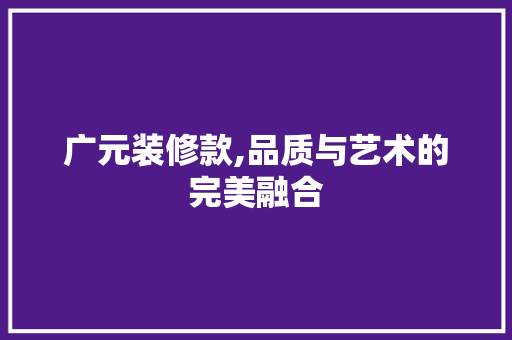 广元装修款,品质与艺术的完美融合