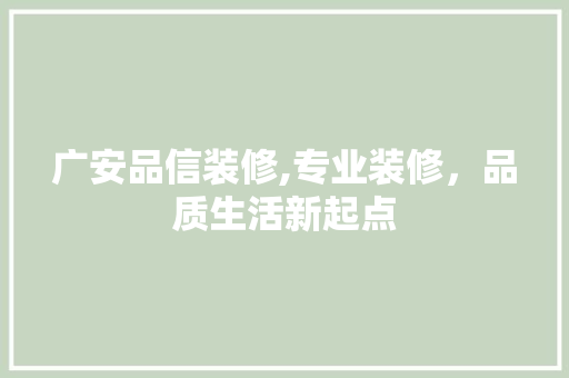 广安品信装修,专业装修，品质生活新起点