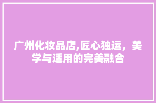广州化妆品店,匠心独运，美学与适用的完美融合 客厅装修
